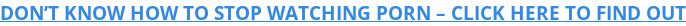 CLICK HERE TO LEARN MORE ABOUT PORN ADDICTION